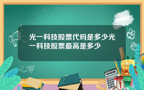 光一科技股票代码是多少光一科技股票最高是多少