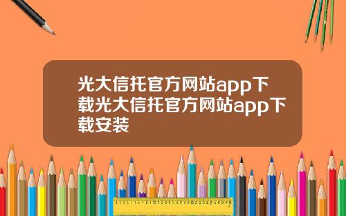 光大信托官方网站app下载光大信托官方网站app下载安装