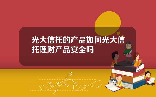 光大信托的产品如何光大信托理财产品安全吗