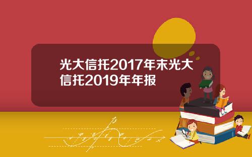 光大信托2017年末光大信托2019年年报