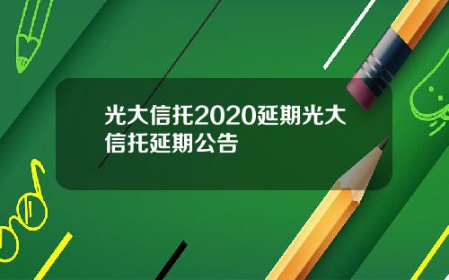 光大信托2020延期光大信托延期公告
