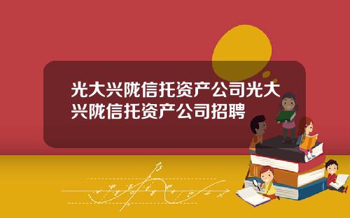 光大兴陇信托资产公司光大兴陇信托资产公司招聘
