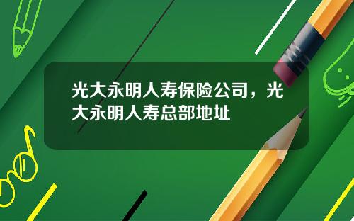 光大永明人寿保险公司，光大永明人寿总部地址