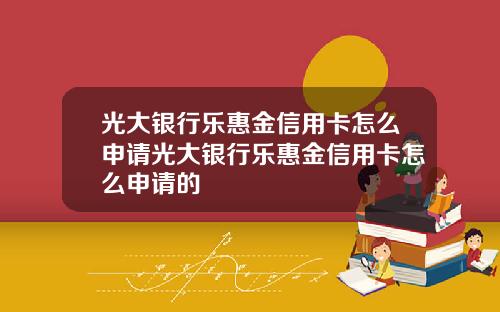 光大银行乐惠金信用卡怎么申请光大银行乐惠金信用卡怎么申请的