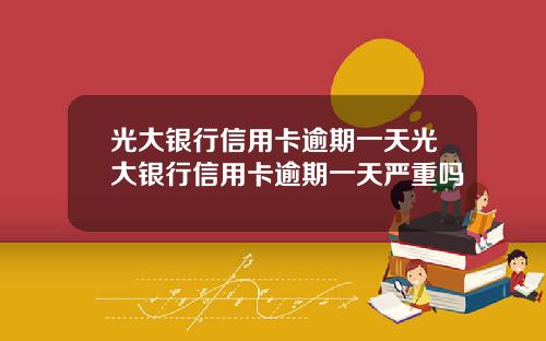 光大银行信用卡逾期一天光大银行信用卡逾期一天严重吗