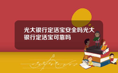 光大银行定活宝安全吗光大银行定活宝可靠吗