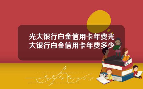 光大银行白金信用卡年费光大银行白金信用卡年费多少
