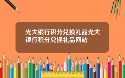 光大银行积分兑换礼品光大银行积分兑换礼品网站