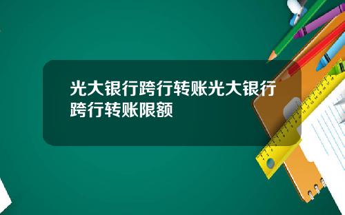 光大银行跨行转账光大银行跨行转账限额