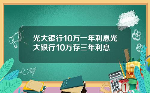 光大银行10万一年利息光大银行10万存三年利息