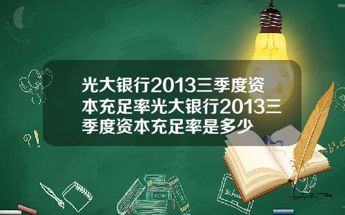 光大银行2013三季度资本充足率光大银行2013三季度资本充足率是多少