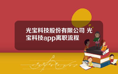 光宝科技股份有限公司 光宝科技app离职流程