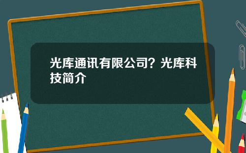 光库通讯有限公司？光库科技简介