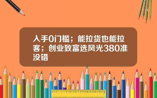 入手0门槛；能拉货也能拉客；创业致富选风光380准没错