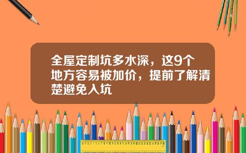 全屋定制坑多水深，这9个地方容易被加价，提前了解清楚避免入坑