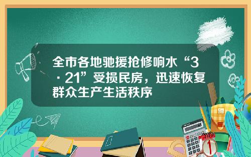 全市各地驰援抢修响水“3·21”受损民房，迅速恢复群众生产生活秩序