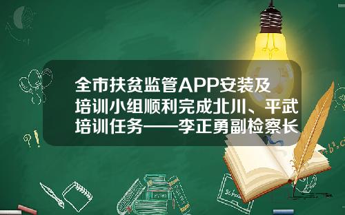 全市扶贫监管APP安装及培训小组顺利完成北川、平武培训任务——李正勇副检察长就下一步工作提出要求