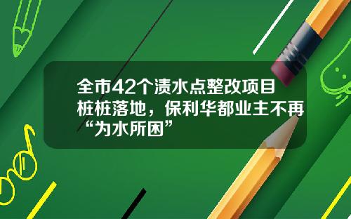 全市42个渍水点整改项目桩桩落地，保利华都业主不再“为水所困”