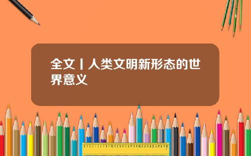 全文丨人类文明新形态的世界意义