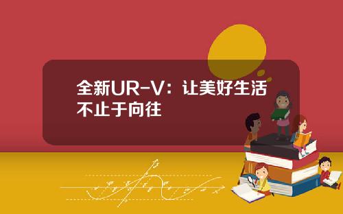 全新UR-V：让美好生活不止于向往