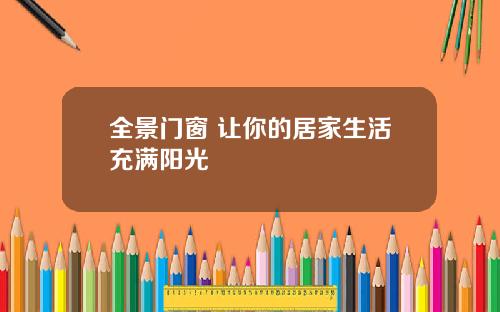 全景门窗 让你的居家生活充满阳光