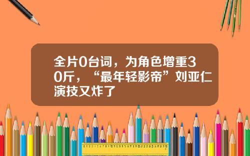 全片0台词，为角色增重30斤，“最年轻影帝”刘亚仁演技又炸了