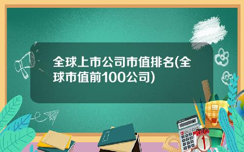 全球上市公司市值排名(全球市值前100公司)