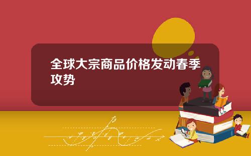 全球大宗商品价格发动春季攻势