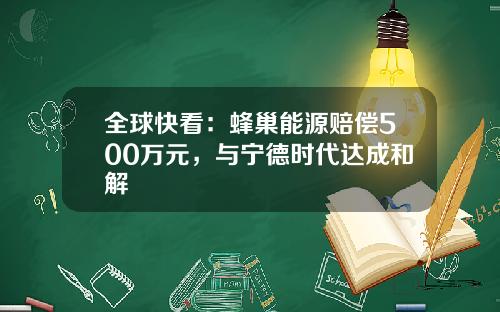 全球快看：蜂巢能源赔偿500万元，与宁德时代达成和解