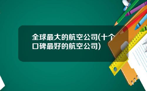 全球最大的航空公司(十个口碑最好的航空公司)