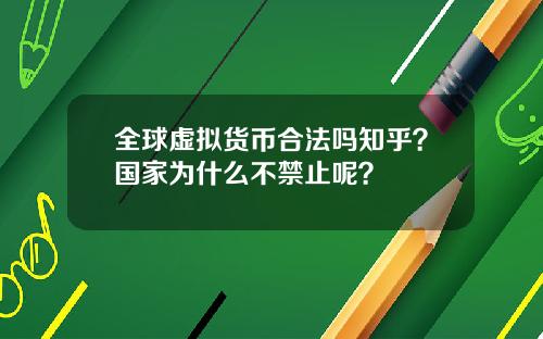 全球虚拟货币合法吗知乎？国家为什么不禁止呢？