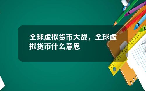 全球虚拟货币大战，全球虚拟货币什么意思