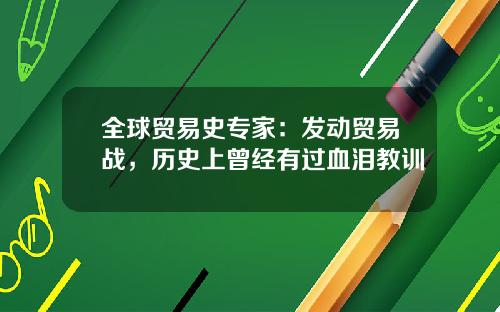 全球贸易史专家：发动贸易战，历史上曾经有过血泪教训