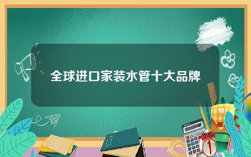 全球进口家装水管十大品牌