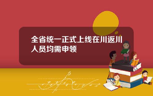 全省统一正式上线在川返川人员均需申领