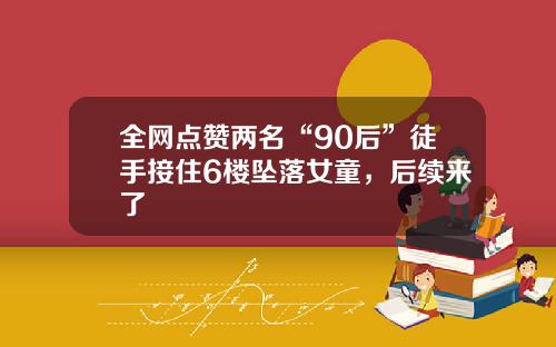 全网点赞两名“90后”徒手接住6楼坠落女童，后续来了