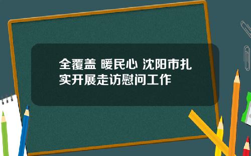 全覆盖 暖民心 沈阳市扎实开展走访慰问工作