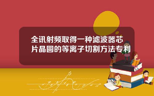 全讯射频取得一种滤波器芯片晶圆的等离子切割方法专利