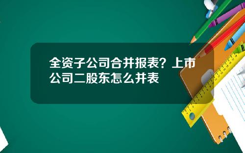 全资子公司合并报表？上市公司二股东怎么并表