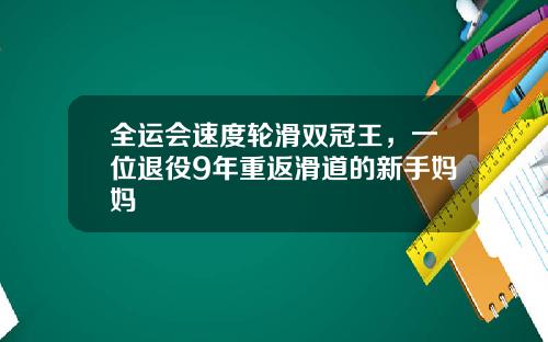 全运会速度轮滑双冠王，一位退役9年重返滑道的新手妈妈