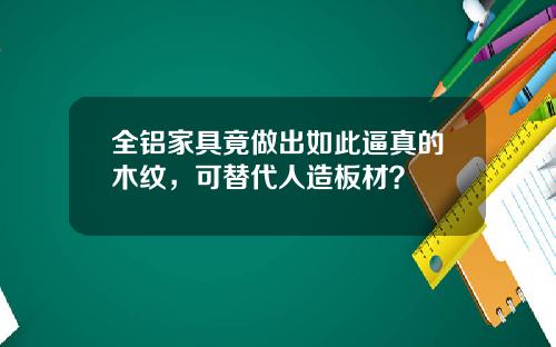 全铝家具竟做出如此逼真的木纹，可替代人造板材？