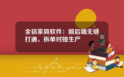 全铝家具软件：前后端无缝打通，拆单对接生产