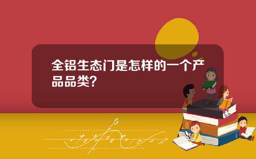 全铝生态门是怎样的一个产品品类？