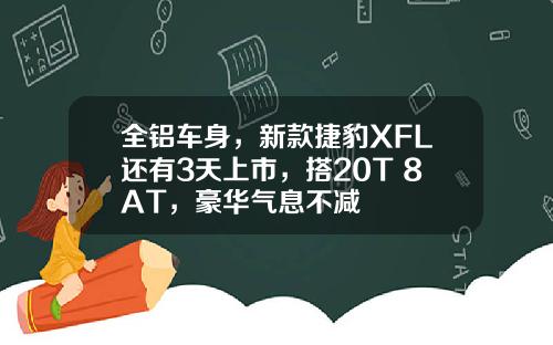 全铝车身，新款捷豹XFL还有3天上市，搭20T+8AT，豪华气息不减