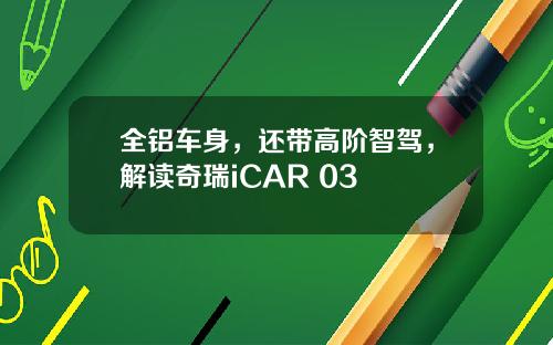 全铝车身，还带高阶智驾，解读奇瑞iCAR 03