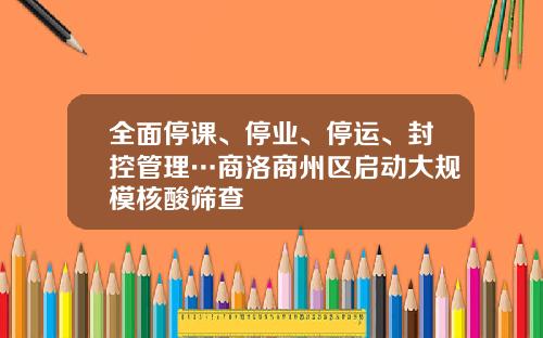 全面停课、停业、停运、封控管理…商洛商州区启动大规模核酸筛查