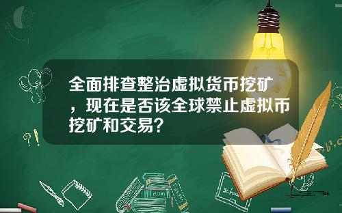 全面排查整治虚拟货币挖矿，现在是否该全球禁止虚拟币挖矿和交易？