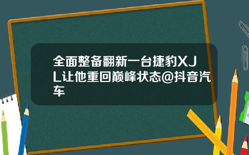全面整备翻新一台捷豹XJL让他重回巅峰状态@抖音汽车