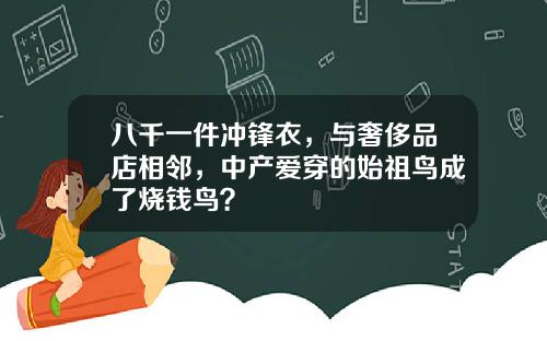 八千一件冲锋衣，与奢侈品店相邻，中产爱穿的始祖鸟成了烧钱鸟？