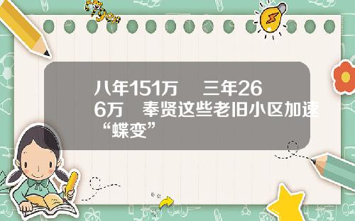八年151万㎡+三年266万㎡奉贤这些老旧小区加速“蝶变”